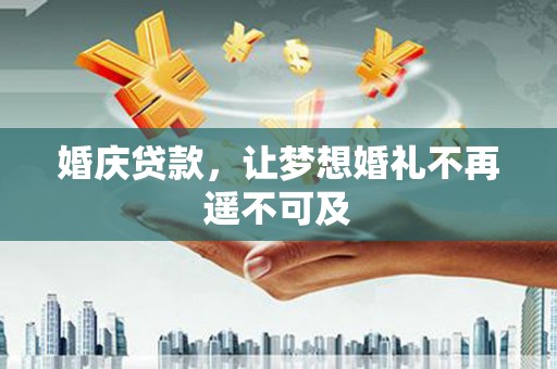 北仑婚庆贷款，让梦想婚礼不再遥不可及