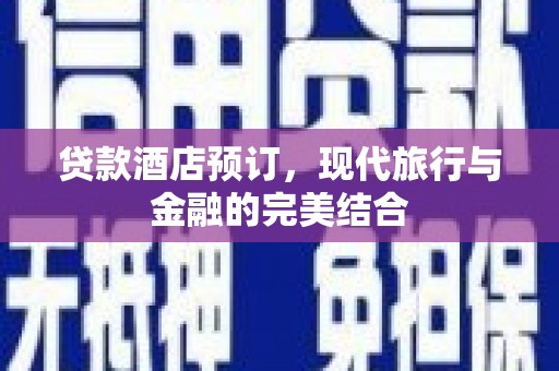 平乡贷款酒店预订，现代旅行与金融的完美结合