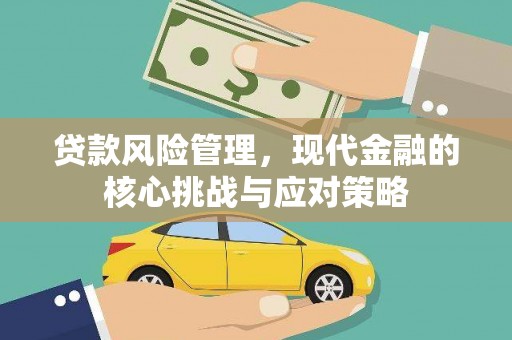 大兴安岭贷款风险管理，现代金融的核心挑战与应对策略