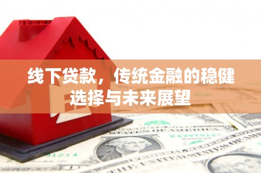 三沙线下贷款，传统金融的稳健选择与未来展望