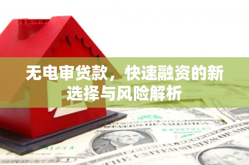 安图无电审贷款，快速融资的新选择与风险解析