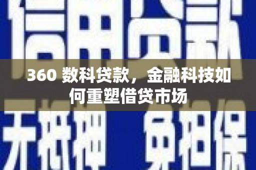 云和360 数科贷款，金融科技如何重塑借贷市场