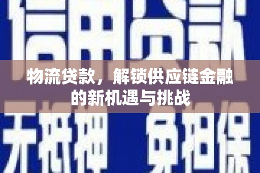 三穗物流贷款，解锁供应链金融的新机遇与挑战