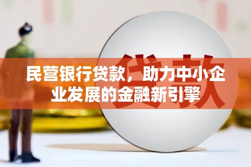 寿阳民营银行贷款，助力中小企业发展的金融新引擎