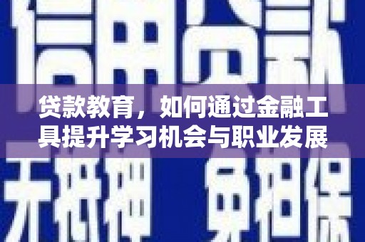 吕梁贷款教育，如何通过金融工具提升学习机会与职业发展