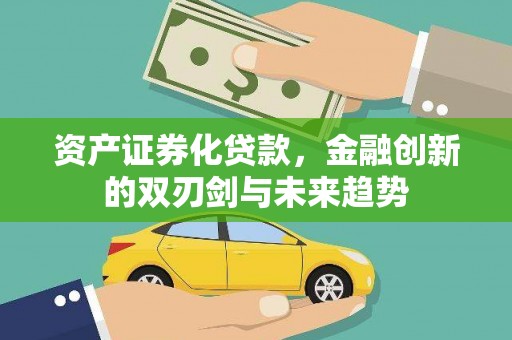 无极资产证券化贷款，金融创新的双刃剑与未来趋势
