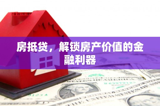 上犹房抵贷，解锁房产价值的金融利器