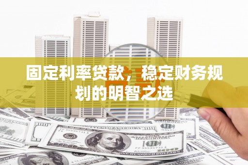 金普新区固定利率贷款，稳定财务规划的明智之选
