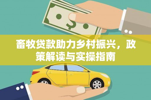 巩留畜牧贷款助力乡村振兴，政策解读与实操指南
