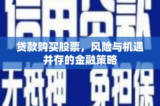 伍家岗贷款购买股票，风险与机遇并存的金融策略