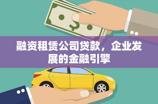 三元融资租赁公司贷款，企业发展的金融引擎