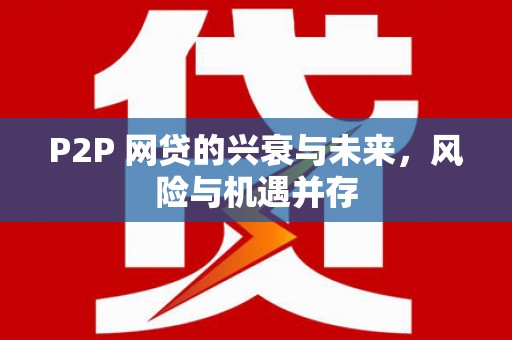 新埔P2P 网贷的兴衰与未来，风险与机遇并存