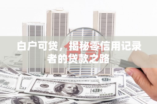黄梅白户可贷，揭秘零信用记录者的贷款之路