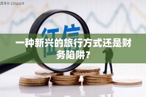 海伦一种新兴的旅行方式还是财务陷阱？