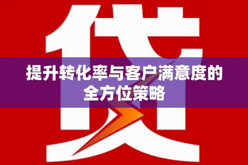 资源提升转化率与客户满意度的全方位策略