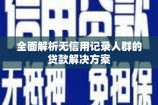 八德全面解析无信用记录人群的贷款解决方案