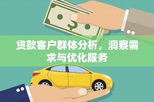 梁平贷款客户群体分析，洞察需求与优化服务